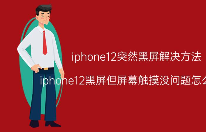 iphone12突然黑屏解决方法 iphone12黑屏但屏幕触摸没问题怎么回事？